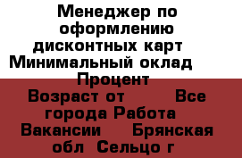 Менеджер по оформлению дисконтных карт  › Минимальный оклад ­ 20 000 › Процент ­ 20 › Возраст от ­ 20 - Все города Работа » Вакансии   . Брянская обл.,Сельцо г.